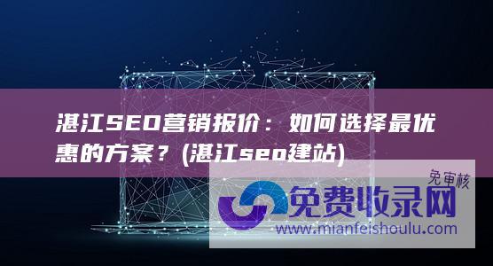 湛江SEO营销报价：如何选择最优惠的方案？ (湛江seo建站)