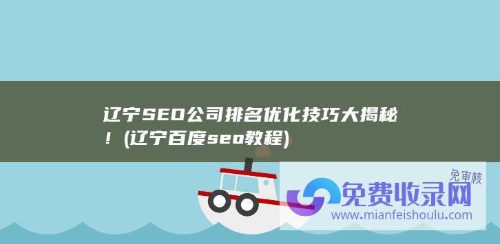 辽宁SEO公司排名优化技巧大揭秘！ (辽宁百度seo教程)