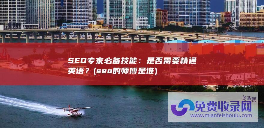 SEO 专家必备技能：是否需要精通英语？ (seo的师傅是谁)