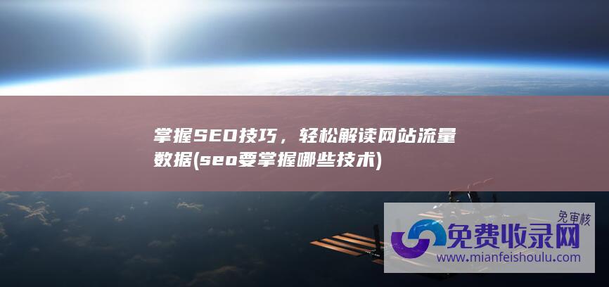 掌握SEO技巧，轻松解读网站流量数据 (seo要掌握哪些技术)