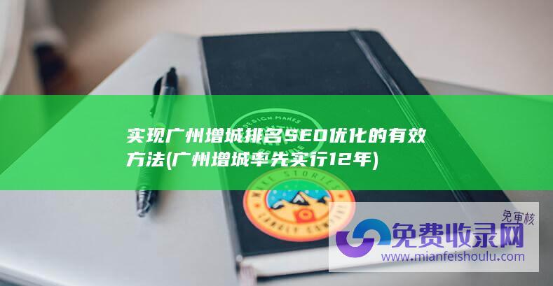 实现广州增城排名SEO优化的有效方法 (广州增城率先实行12年)