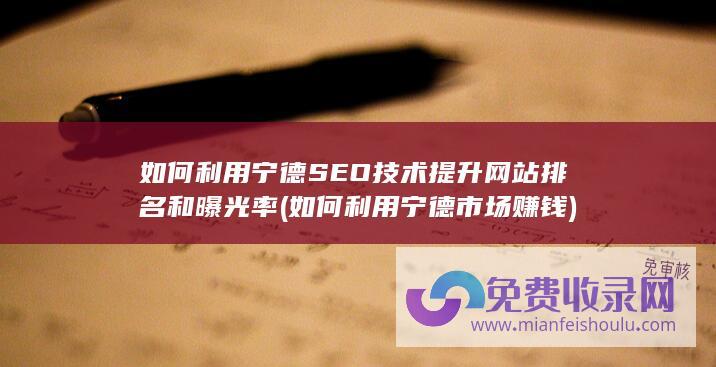 如何利用宁德SEO技术提升网站排名和曝光率 (如何利用宁德市场赚钱)