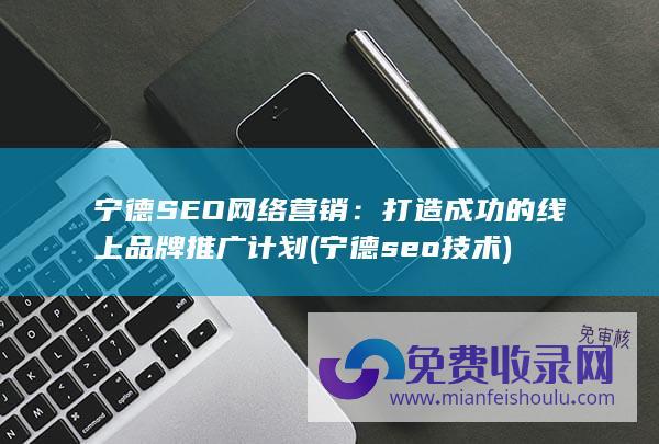 宁德SEO网络营销：打造成功的线上品牌推广计划 (宁德seo技术)