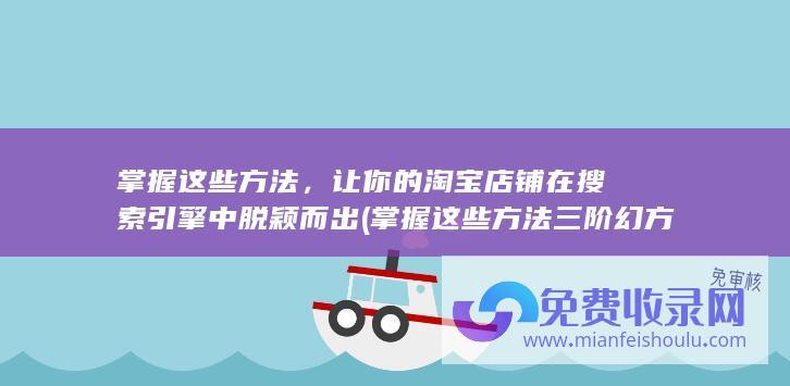 掌握这些方法，让你的淘宝店铺在搜索引擎中脱颖而出 (掌握这些方法三阶幻方不用怕的视频)