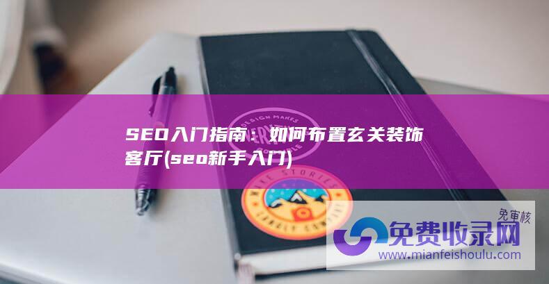 SEO入门指南：如何布置玄关装饰客厅 (seo新手入门)