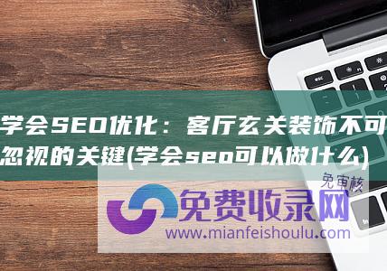 学会SEO优化：客厅玄关装饰不可忽视的关键 (学会seo可以做什么)