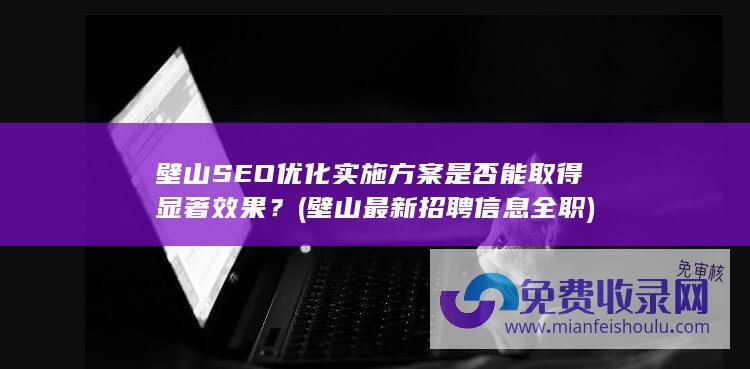 壁山SEO优化实施方案是否能取得显著效果？ (壁山最新招聘信息全职)