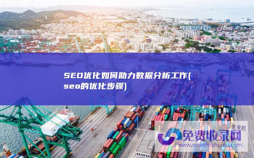 SEO优化如何助力数据分析工作 (seo的优化步骤)