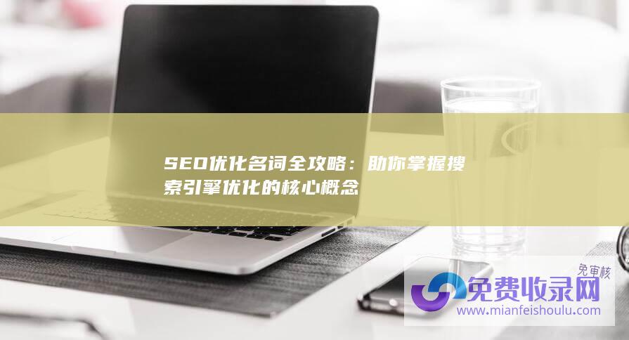 SEO优化名词全攻略：助你掌握搜索引擎优化的核心概念