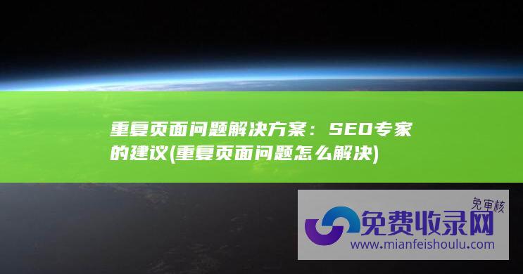 重复页面问题解决方案：SEO专家的建议 (重复页面问题怎么解决)