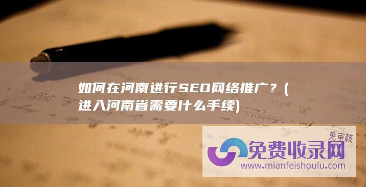 如何在河南进行SEO网络推广？ (进入河南省需要什么手续)