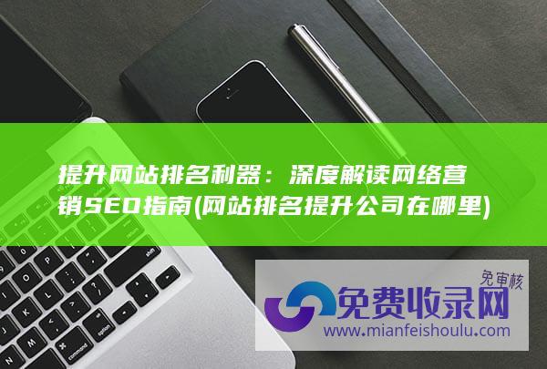 提升网站排名利器：深度解读网络营销SEO指南 (网站排名提升公司在哪里)