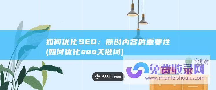 如何优化SEO：原创内容的重要性 (如何优化seo关键词)