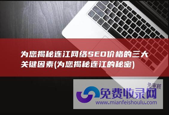 为您揭秘连江网络SEO价格的三大关键因素 (为您揭秘连江的秘密)