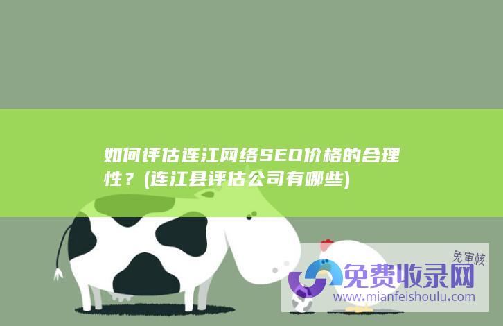 如何评估连江网络SEO价格的合理性？ (连江县评估公司有哪些)