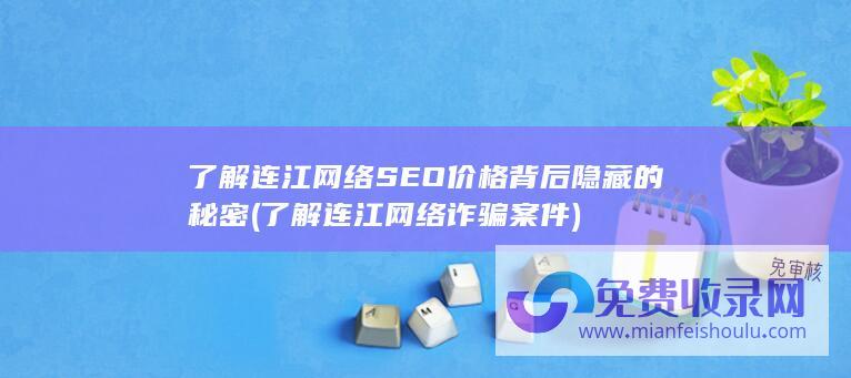 了解连江网络SEO价格背后隐藏的秘密 (了解连江网络诈骗案件)