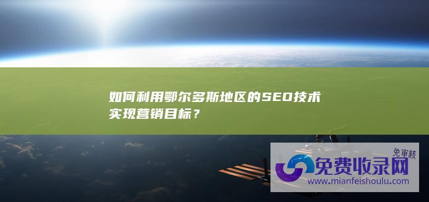 如何利用鄂尔多斯地区的SEO技术实现营销目标？