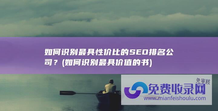 如何识别最具性价比的SEO排名公司？ (如何识别最具价值的书)