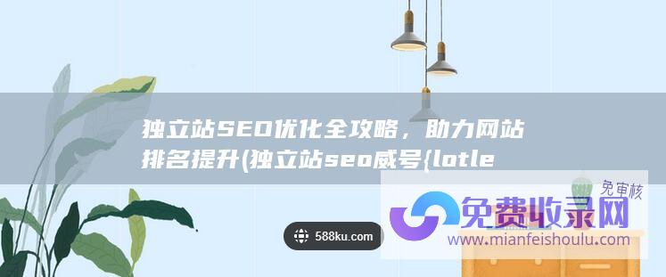 独立站SEO优化全攻略，助力网站排名提升 (独立站seo威号{lotlek}出本词效果)