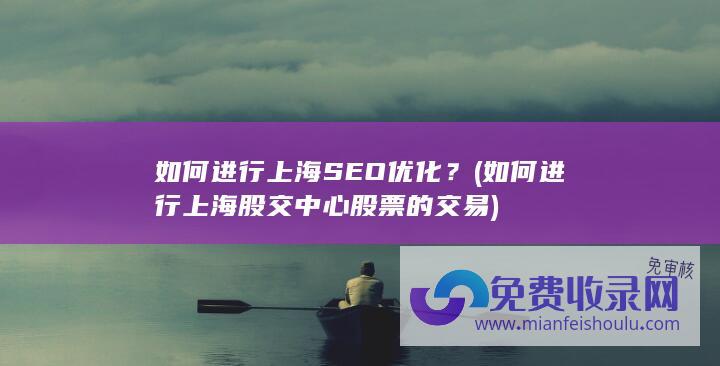 如何进行上海SEO优化？ (如何进行上海股交中心股票的交易)