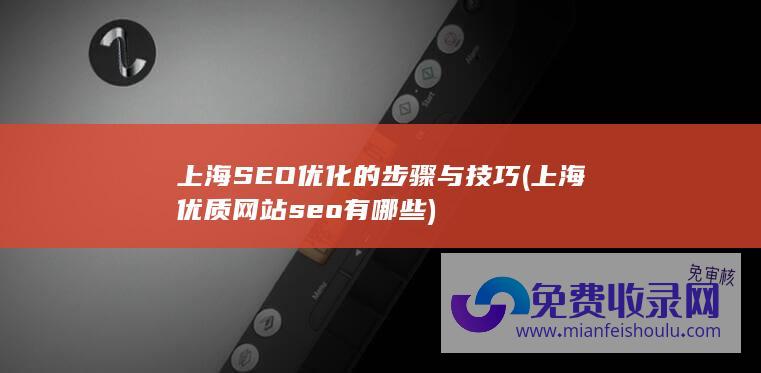 上海SEO优化的步骤与技巧 (上海优质网站seo有哪些)