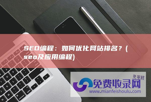 SEO编程：如何优化网站排名？ (seo及应用编程)