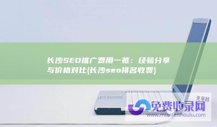 长沙SEO推广费用一览：经验分享与价格对比 (长沙seo排名收费)