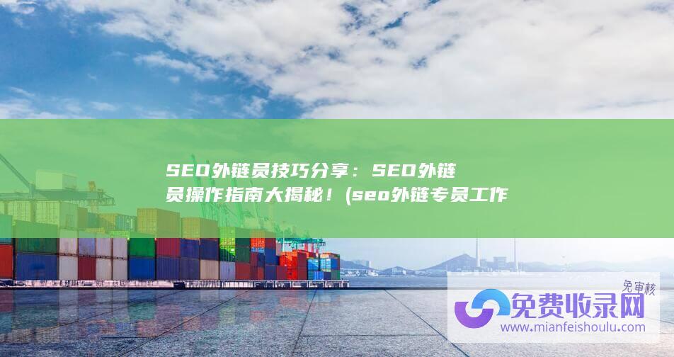 SEO外链员技巧分享：SEO外链员操作指南大揭秘！ (seo外链专员工作要求)