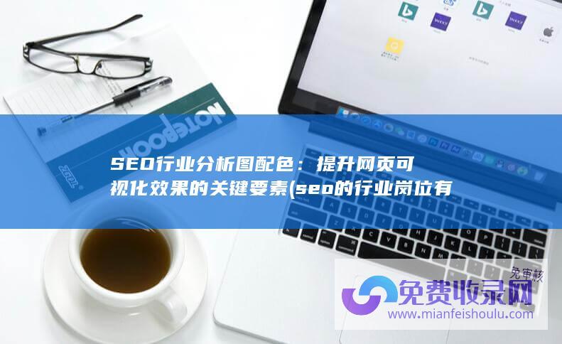 SEO行业分析图配色：提升网页可视化效果的关键要素 (seo的行业岗位有哪些)