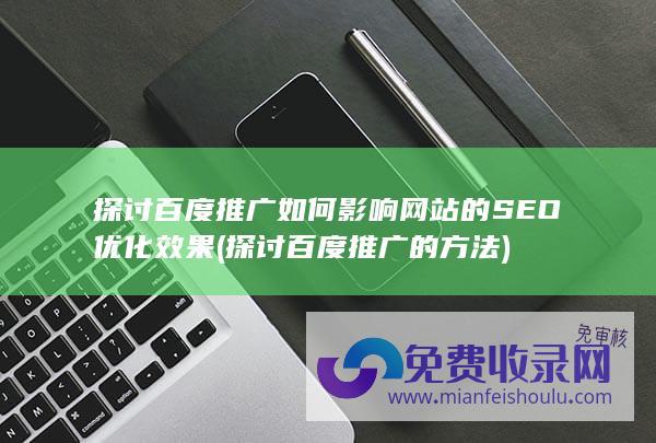 探讨百度推广如何影响网站的SEO优化效果 (探讨百度推广的方法)