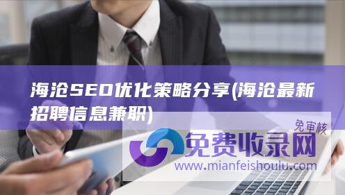 海沧SEO优化策略分享 (海沧最新招聘信息兼职)