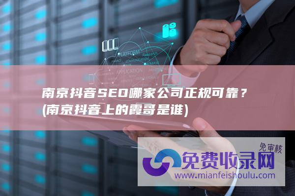 南京抖音SEO哪家公司正规可靠？ (南京抖音上的霞哥是谁)