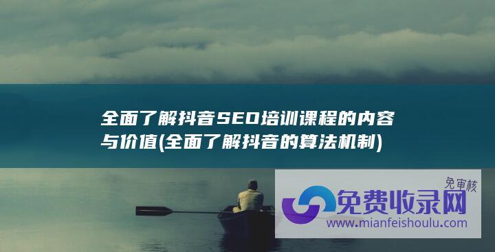 全面了解抖音SEO培训课程的内容与价值 (全面了解抖音的算法机制)