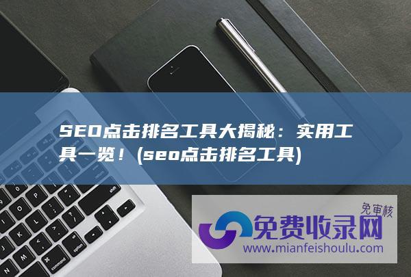 SEO点击排名工具大揭秘：实用工具一览！ (seo点击排名工具)