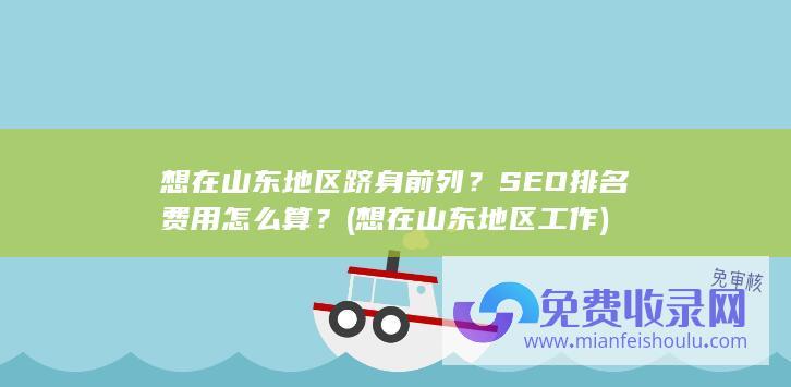 想在山东地区跻身前列？SEO排名费用怎么算？ (想在山东地区工作)