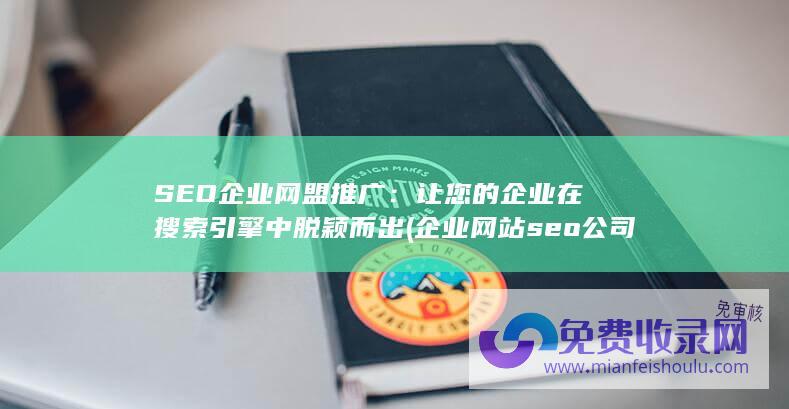 SEO企业网盟推广：让您的企业在搜索引擎中脱颖而出 (企业网站seo公司)