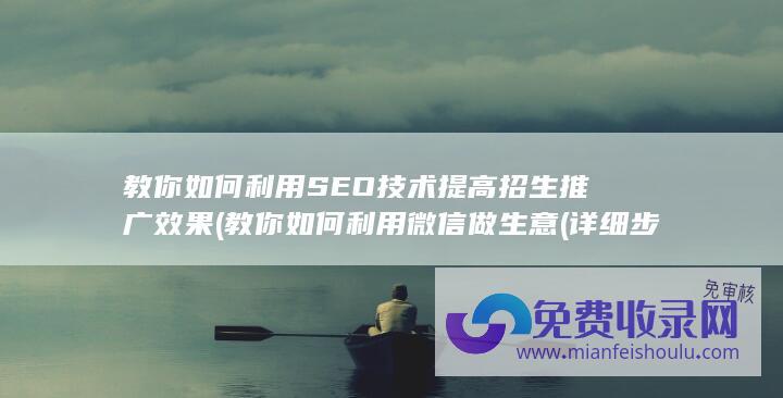 教你如何利用SEO技术提高招生推广效果 (教你如何利用微信做生意(详细步骤))