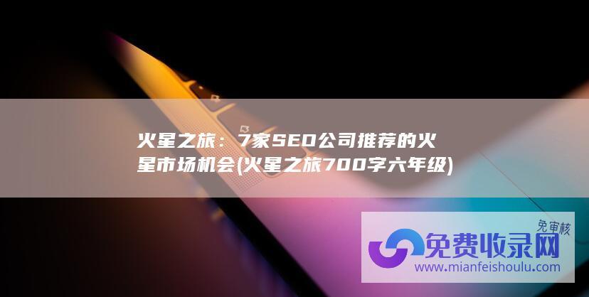 火星之旅：7家SEO公司推荐的火星市场机会 (火星之旅700字六年级)