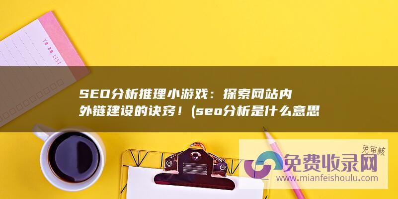 SEO分析推理小游戏：探索网站内外链建设的诀窍！ (seo分析是什么意思)