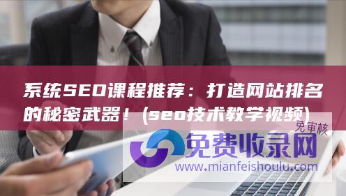 系统SEO课程推荐：打造网站排名的秘密武器！ (seo技术教学视频)