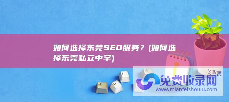 如何选择东莞SEO服务？ (如何选择东莞私立中学)