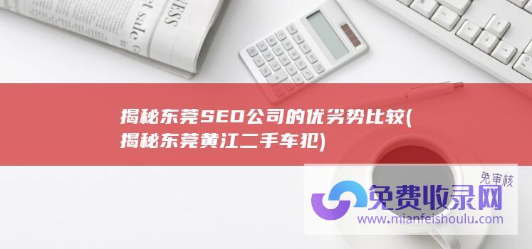 揭秘东莞SEO公司的优劣势比较 (揭秘东莞黄江二手车犯)