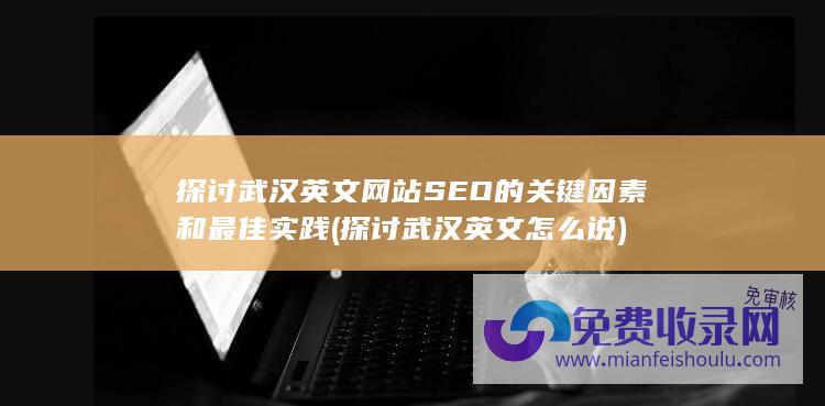 探讨武汉英文网站SEO的关键因素和最佳实践 (探讨武汉英文怎么说)