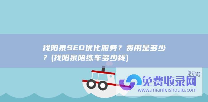 找阳泉SEO优化服务？费用是多少？ (找阳泉陪练车多少钱)