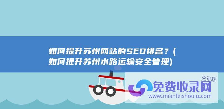 如何提升苏州网站的SEO排名？ (如何提升苏州水路运输安全管理)