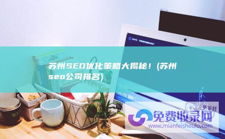 苏州SEO优化策略大揭秘！ (苏州seo公司排名)