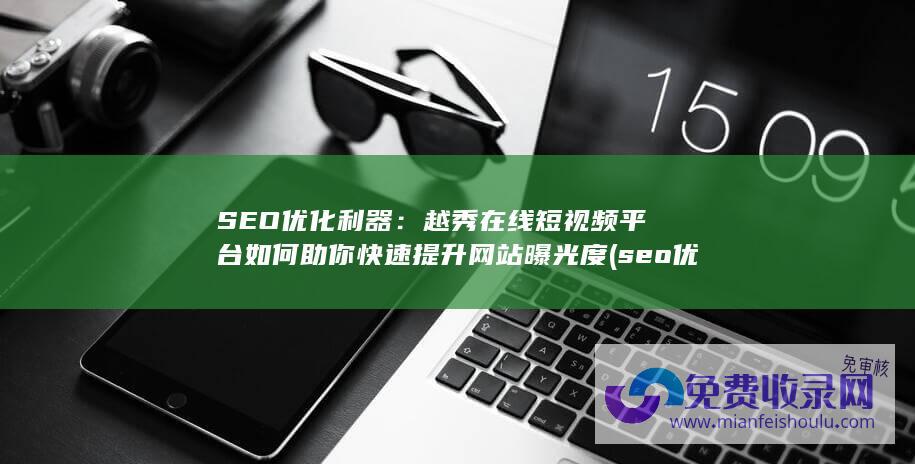 SEO优化利器：越秀在线短视频平台如何助你快速提升网站曝光度 (seo 优化一个月费用)