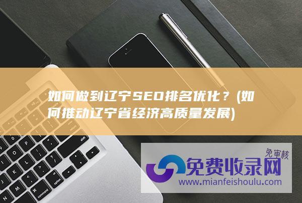 如何做到辽宁SEO排名优化？ (如何推动辽宁省经济高质量发展)