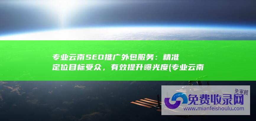 专业云南SEO推广外包服务：精准定位目标受众，有效提升曝光度 (专业云南彝族打跳歌)