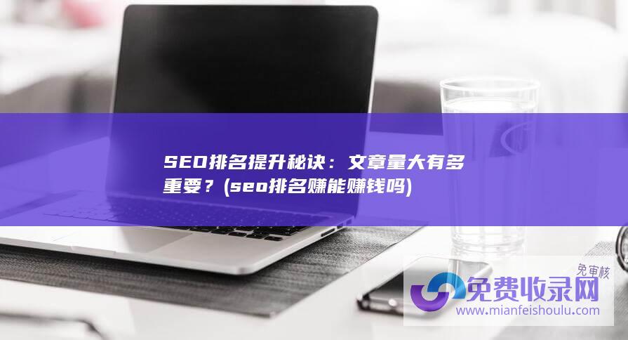 SEO排名提升秘诀：文章量大有多重要？ (seo排名赚能赚钱吗)